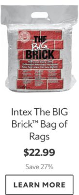 Intex The BIG Brick™ Bag of Rags. $22.99. Save 27%. Learn More.