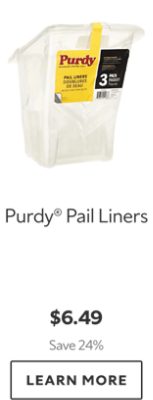 Purdy® Pail Liners. $6.49. Save 24%. Learn more.