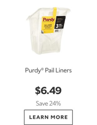 Purdy® Pail Liners. $6.49. Save 24%. Learn more.